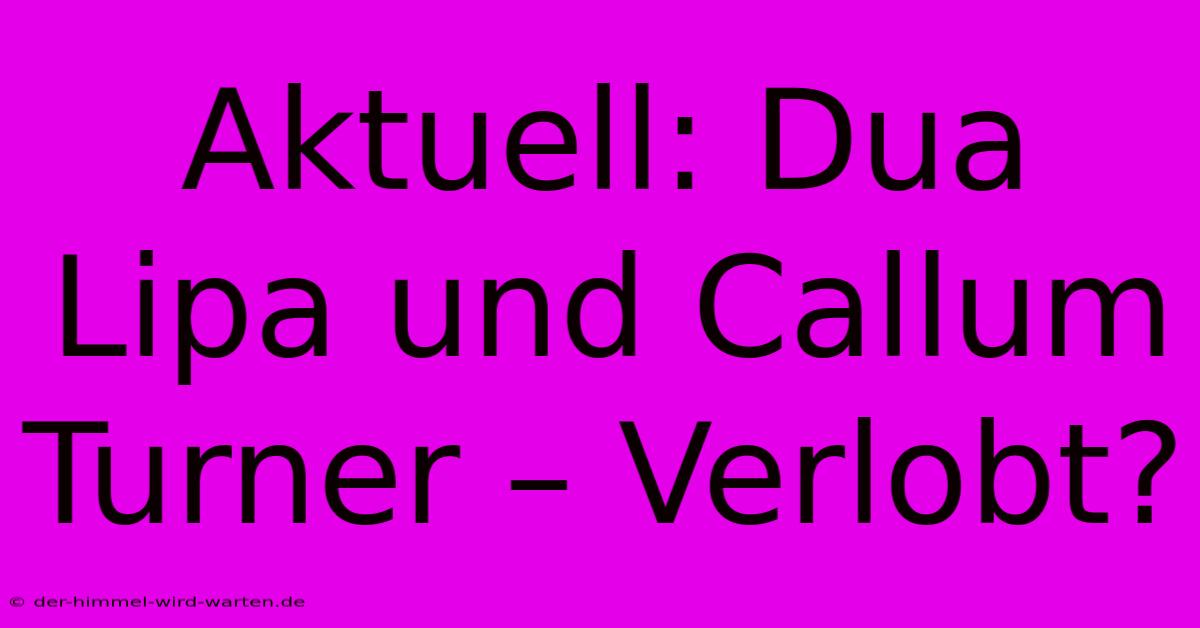 Aktuell: Dua Lipa Und Callum Turner – Verlobt?