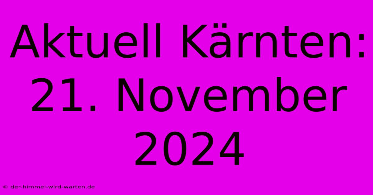 Aktuell Kärnten: 21. November 2024