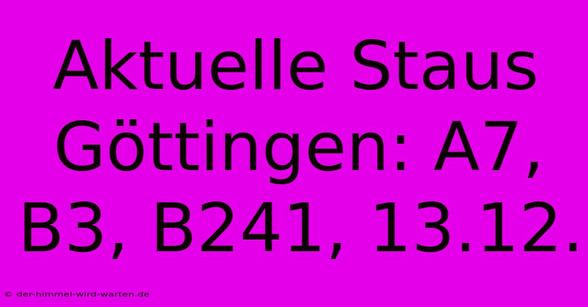 Aktuelle Staus Göttingen: A7, B3, B241, 13.12.