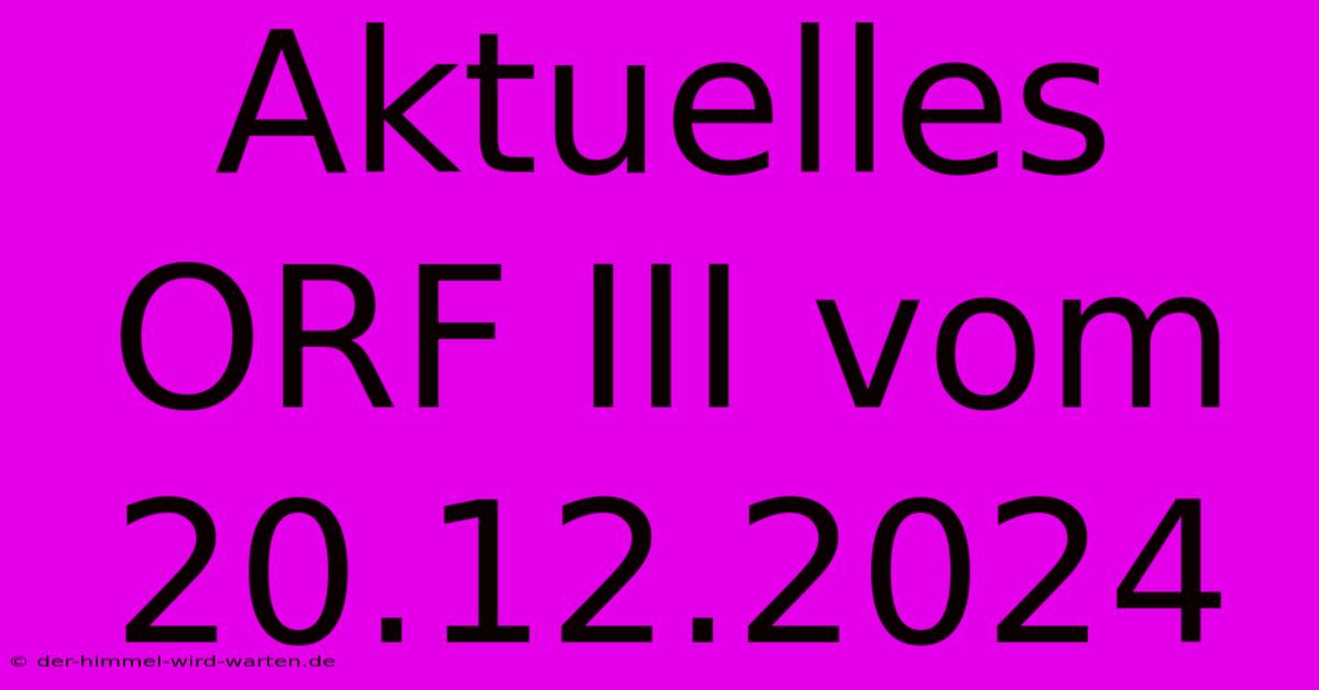 Aktuelles ORF III Vom 20.12.2024