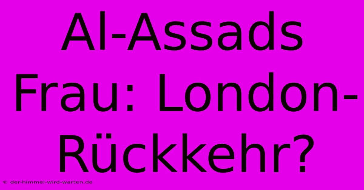 Al-Assads Frau: London-Rückkehr?