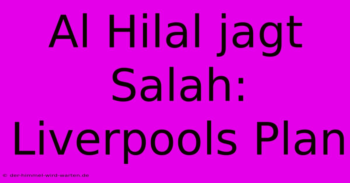 Al Hilal Jagt Salah: Liverpools Plan