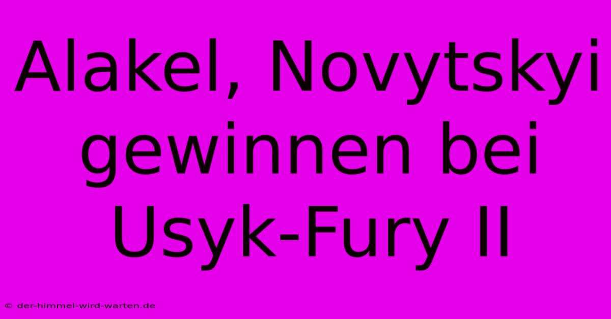 Alakel, Novytskyi Gewinnen Bei Usyk-Fury II