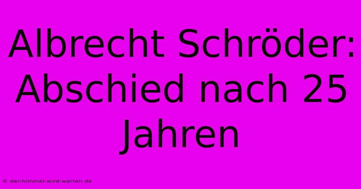 Albrecht Schröder: Abschied Nach 25 Jahren