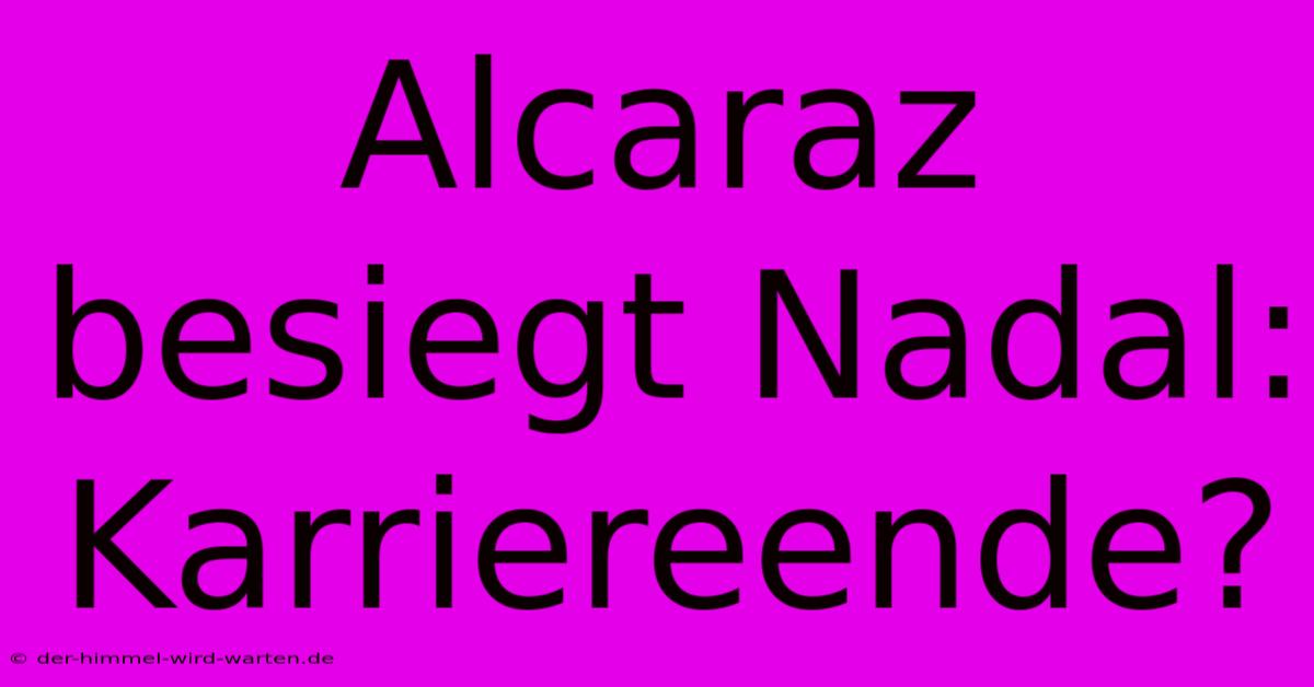 Alcaraz Besiegt Nadal: Karriereende?