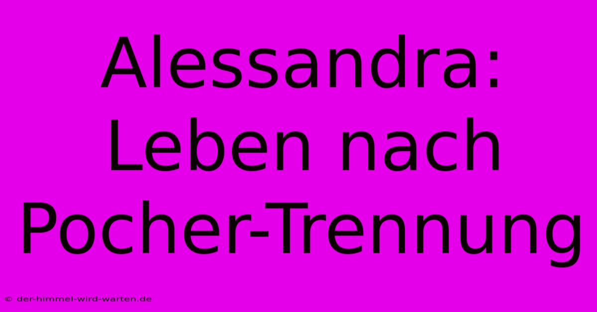 Alessandra: Leben Nach Pocher-Trennung