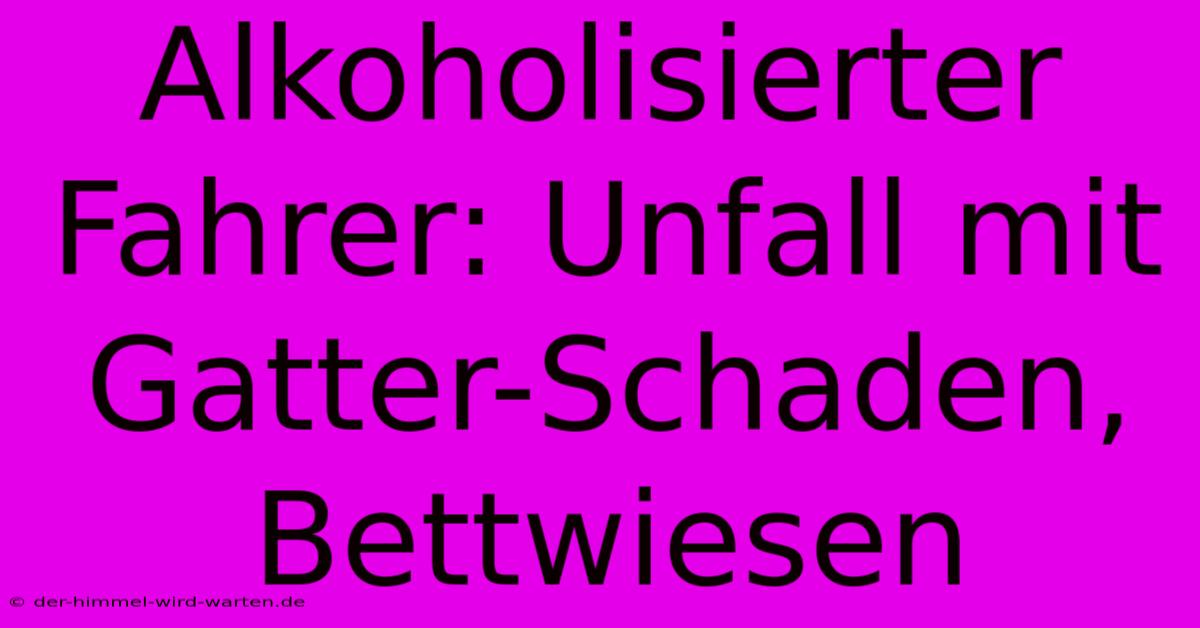 Alkoholisierter Fahrer: Unfall Mit Gatter-Schaden, Bettwiesen
