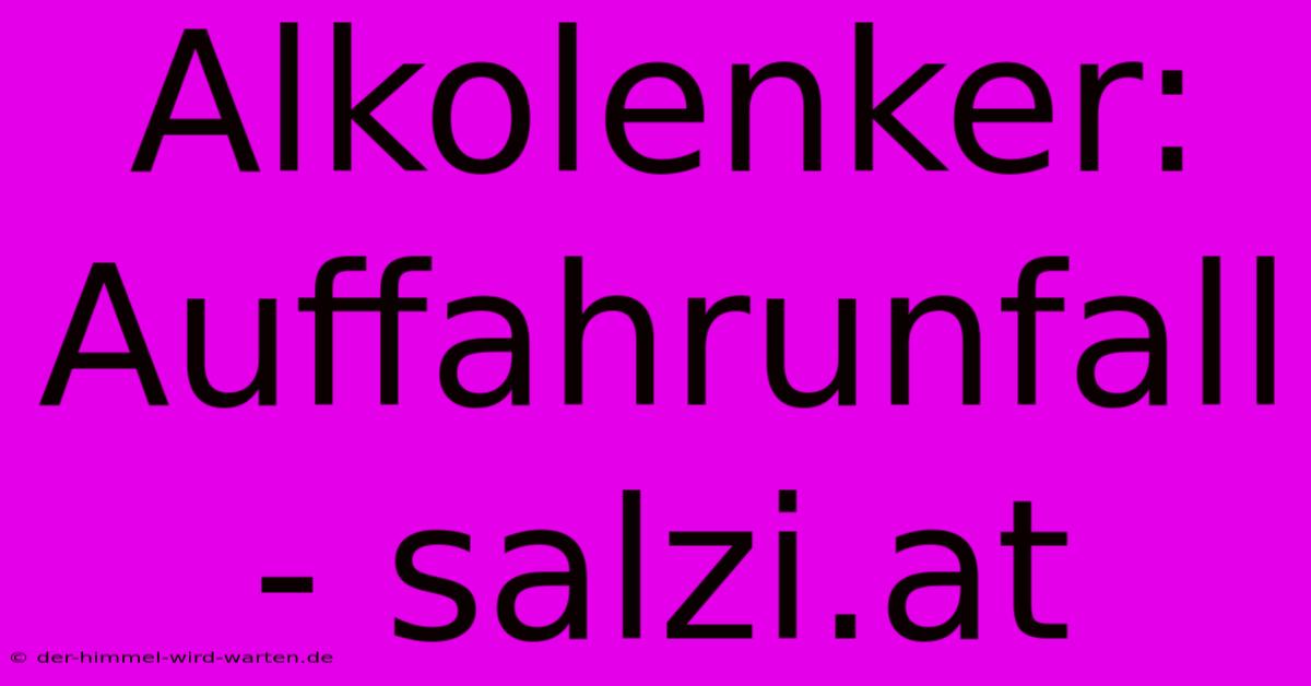 Alkolenker: Auffahrunfall - Salzi.at