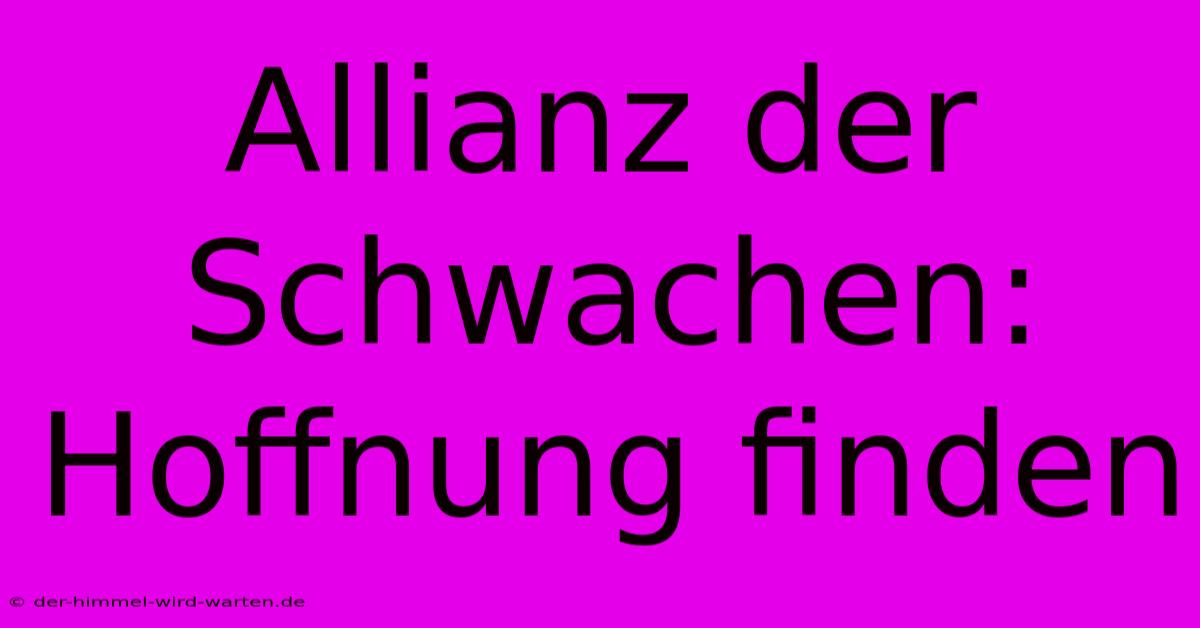 Allianz Der Schwachen:  Hoffnung Finden