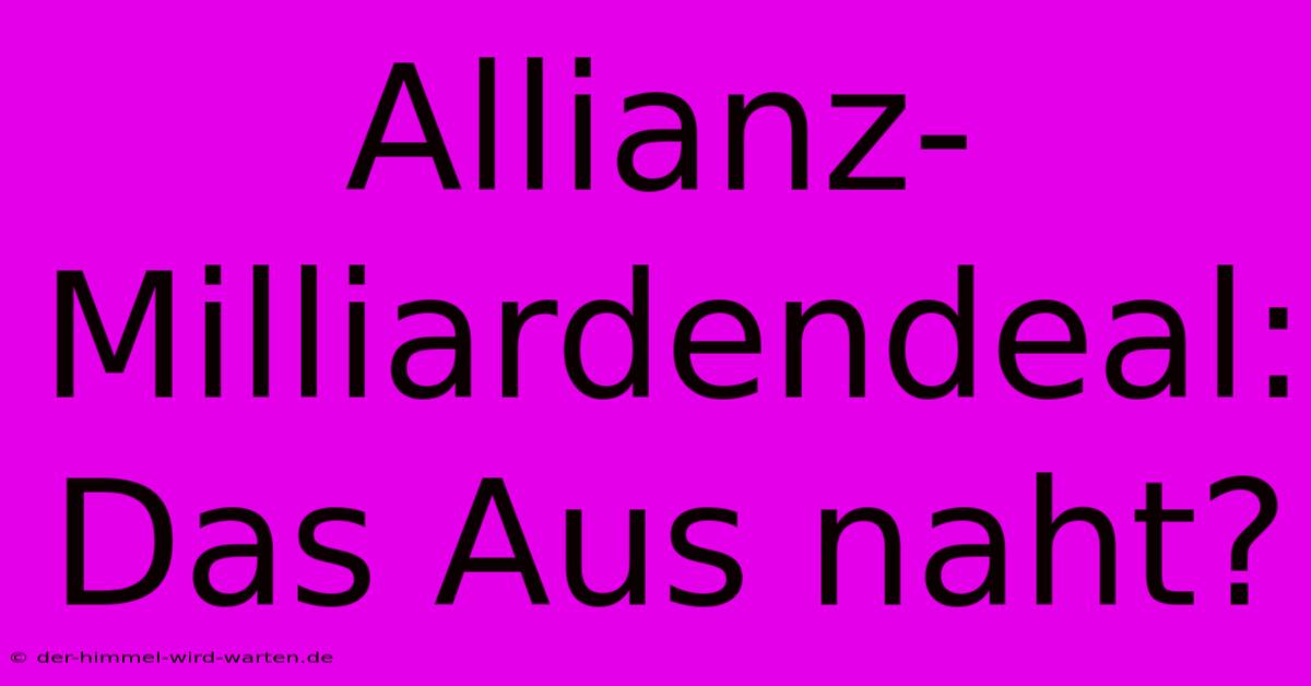 Allianz-Milliardendeal: Das Aus Naht?