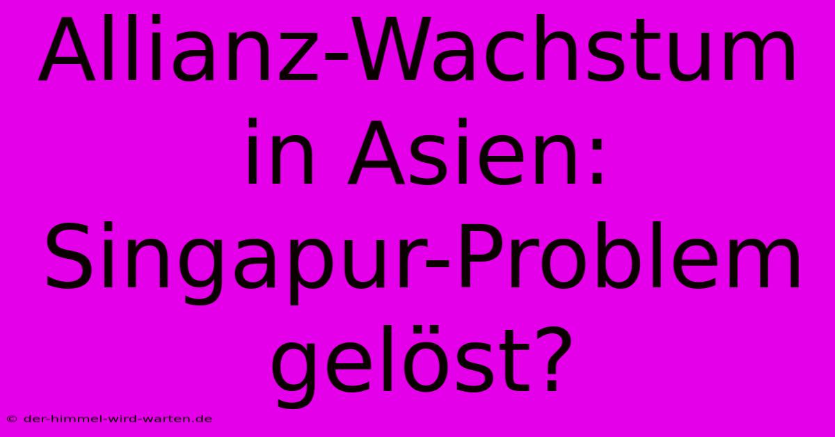 Allianz-Wachstum In Asien:  Singapur-Problem Gelöst?