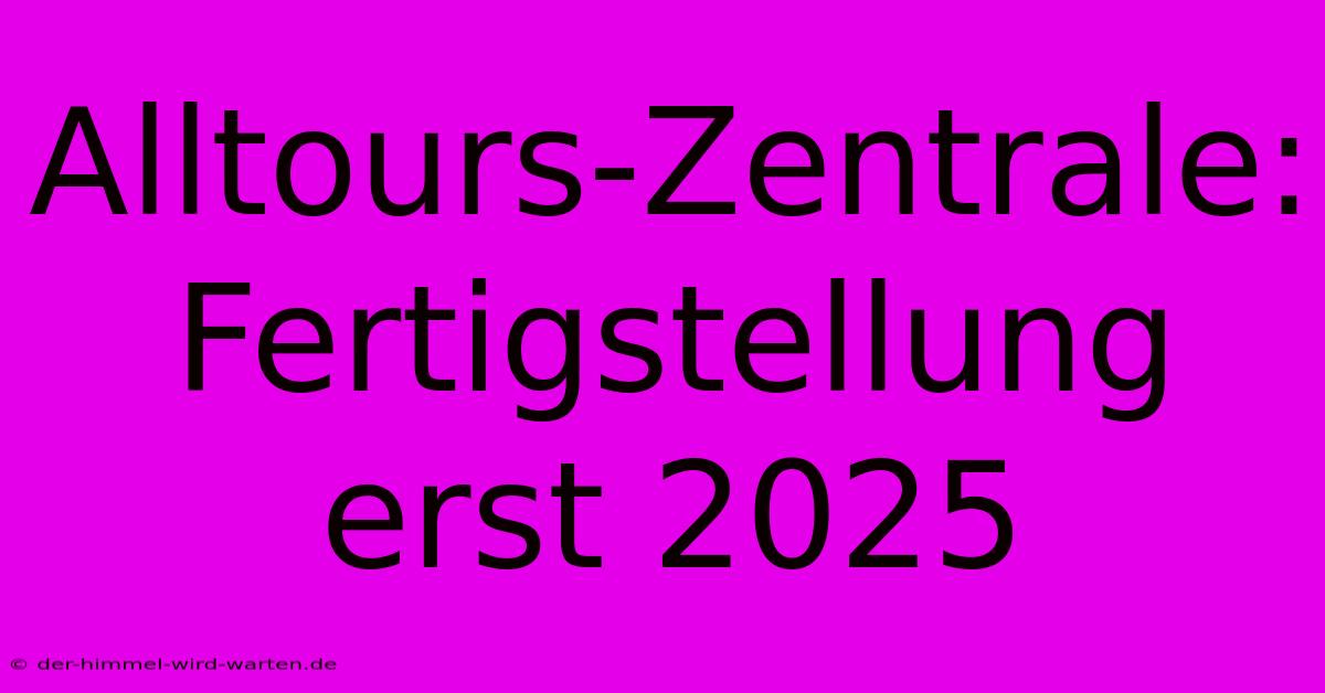 Alltours-Zentrale: Fertigstellung Erst 2025