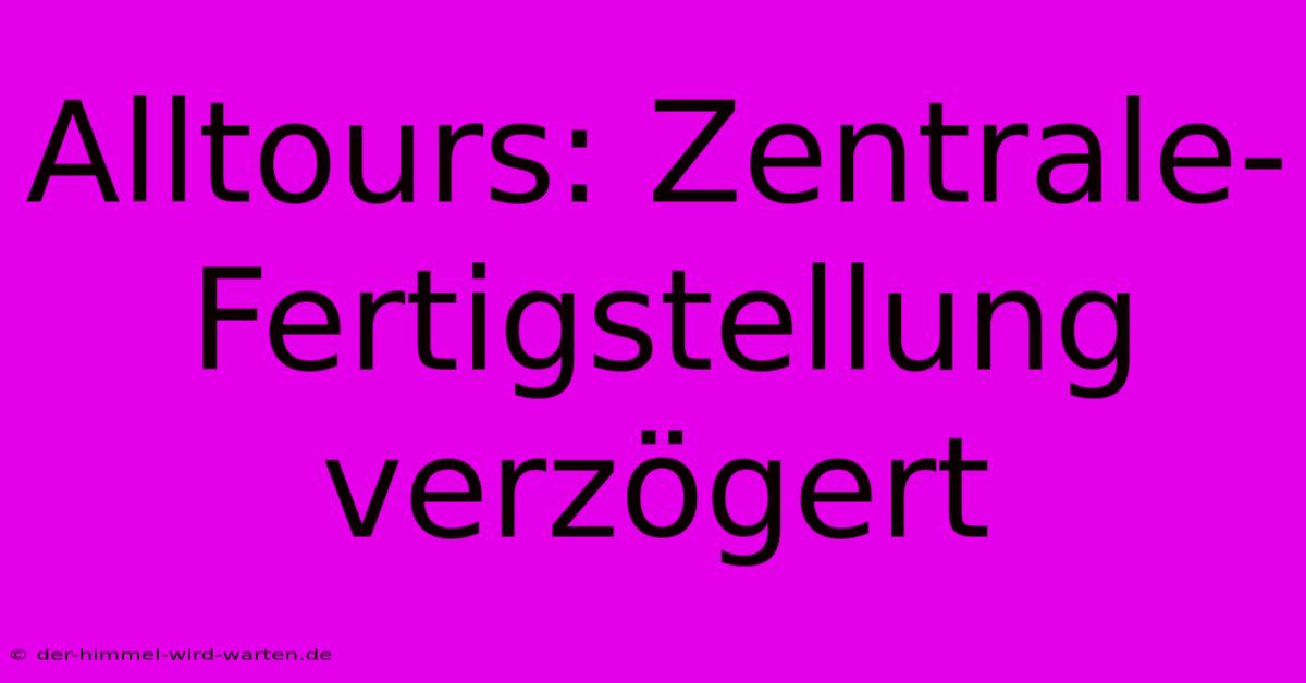 Alltours: Zentrale-Fertigstellung Verzögert