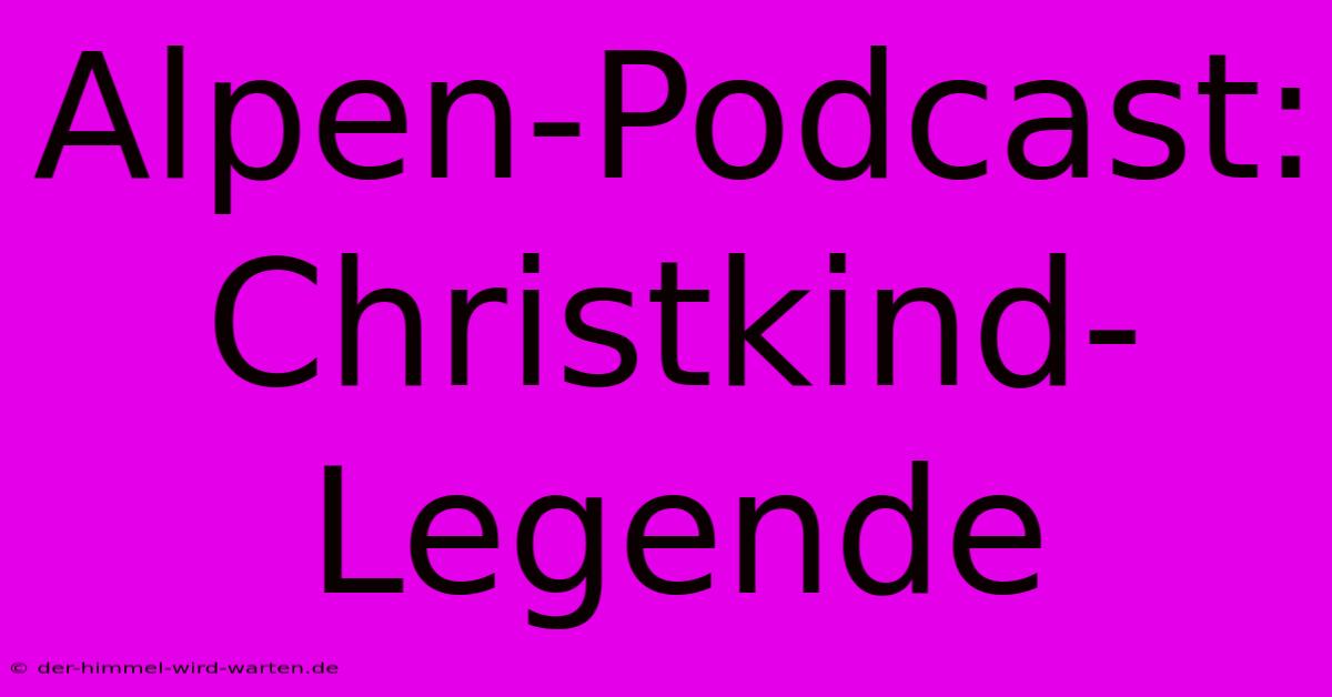 Alpen-Podcast: Christkind-Legende