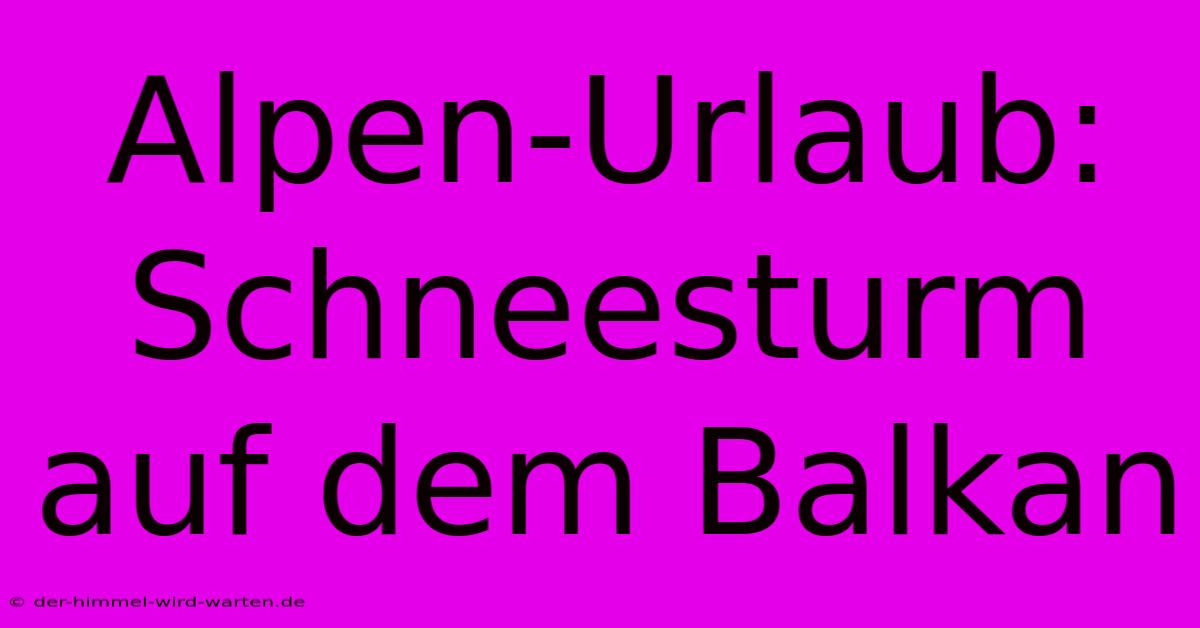 Alpen-Urlaub: Schneesturm Auf Dem Balkan