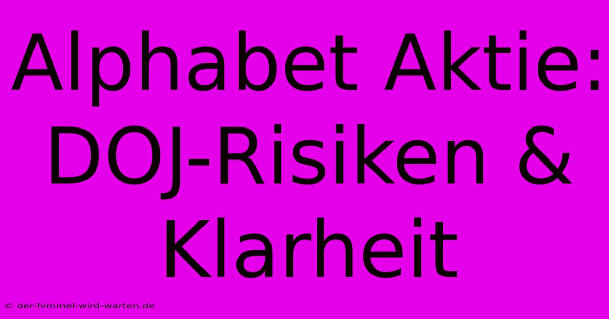 Alphabet Aktie: DOJ-Risiken & Klarheit