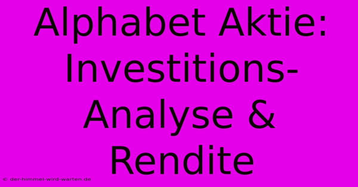 Alphabet Aktie:  Investitions-Analyse & Rendite