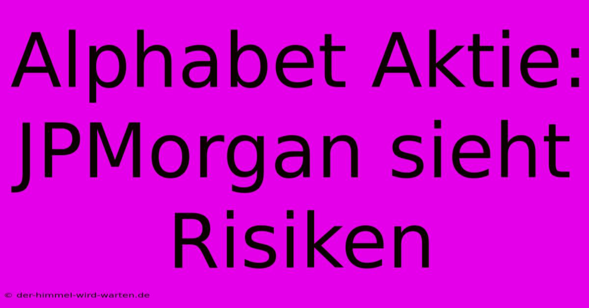 Alphabet Aktie:  JPMorgan Sieht Risiken