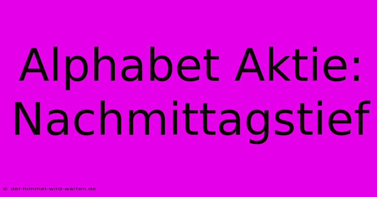 Alphabet Aktie: Nachmittagstief