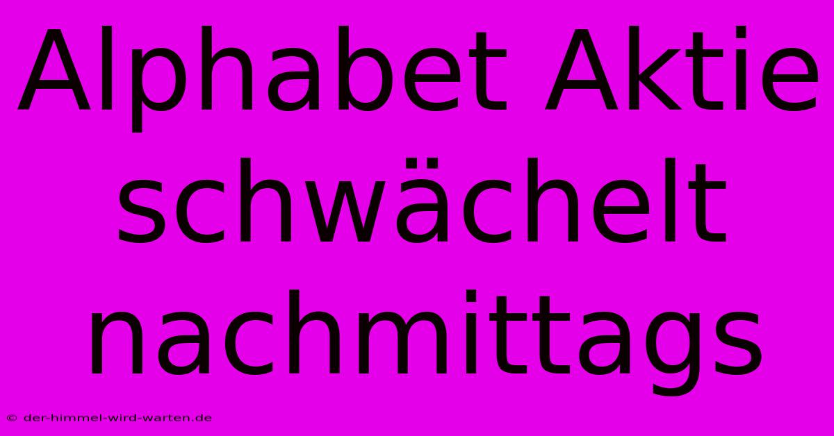 Alphabet Aktie Schwächelt Nachmittags