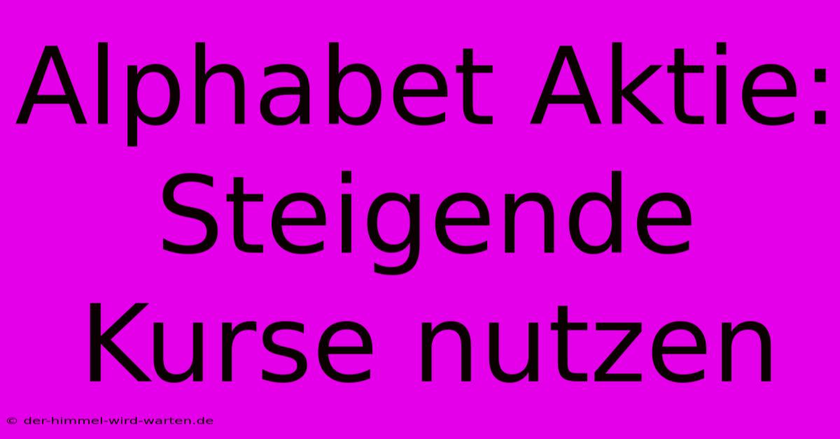 Alphabet Aktie: Steigende Kurse Nutzen