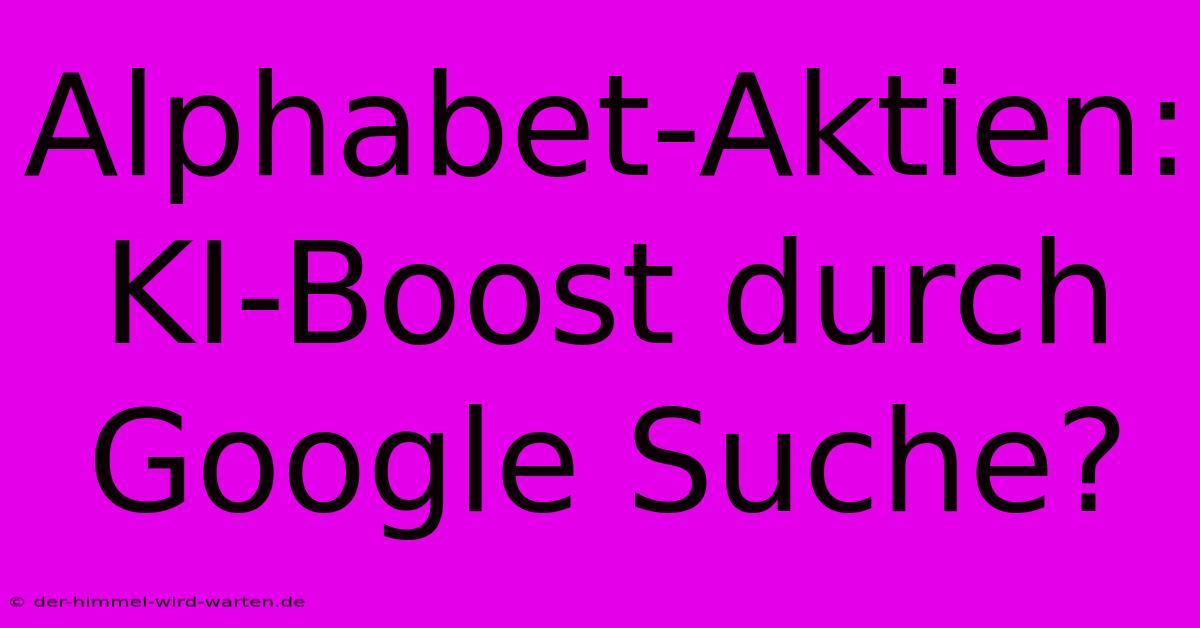 Alphabet-Aktien: KI-Boost Durch Google Suche?