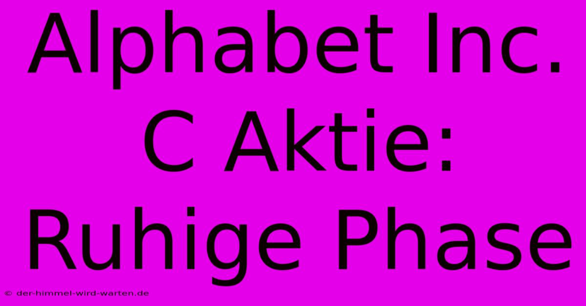 Alphabet Inc. C Aktie:  Ruhige Phase