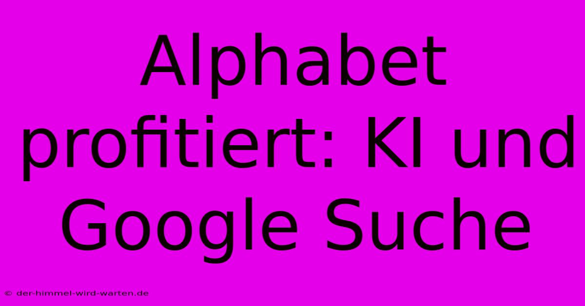 Alphabet Profitiert: KI Und Google Suche