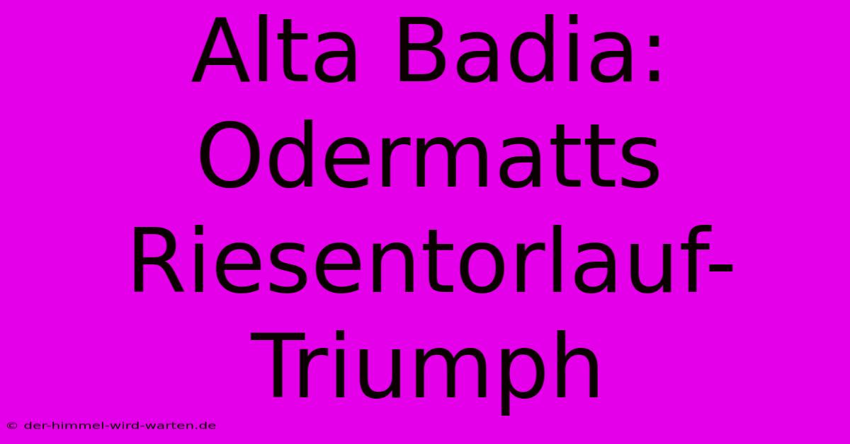 Alta Badia: Odermatts Riesentorlauf-Triumph