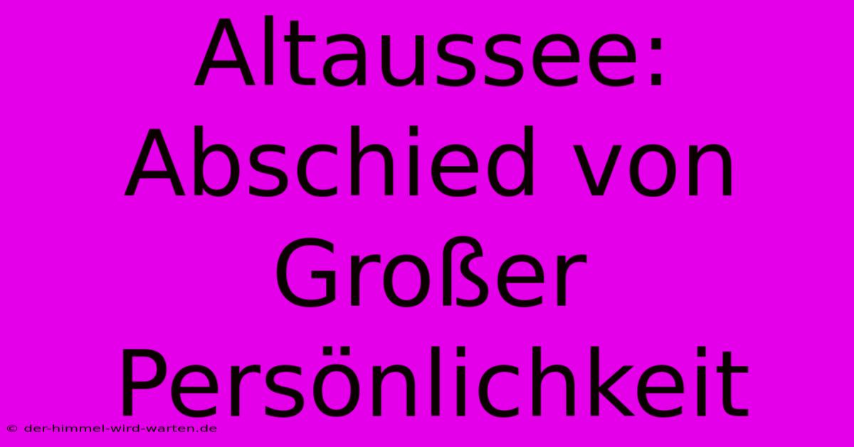 Altaussee: Abschied Von Großer Persönlichkeit