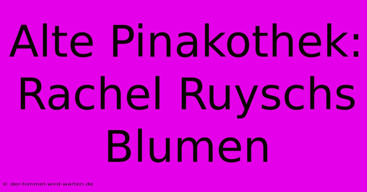 Alte Pinakothek: Rachel Ruyschs Blumen