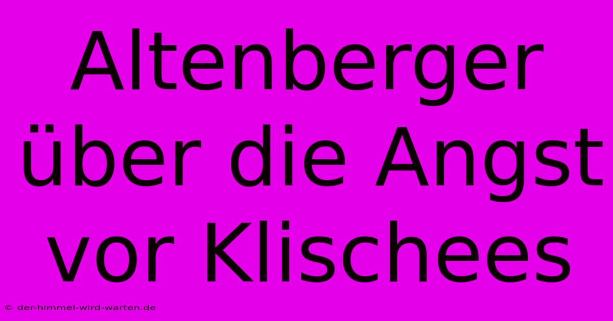 Altenberger Über Die Angst Vor Klischees