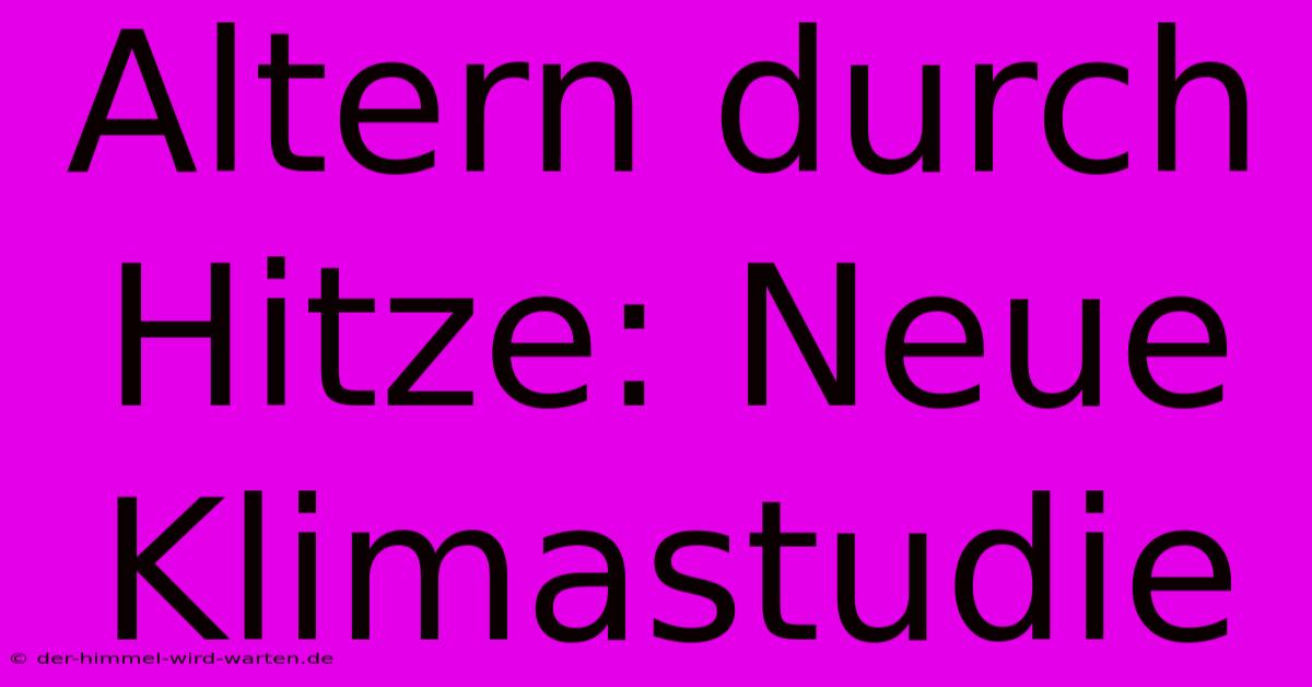 Altern Durch Hitze: Neue Klimastudie