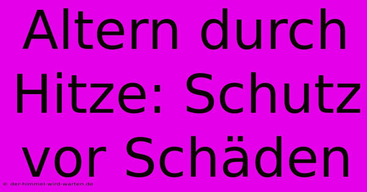 Altern Durch Hitze: Schutz Vor Schäden