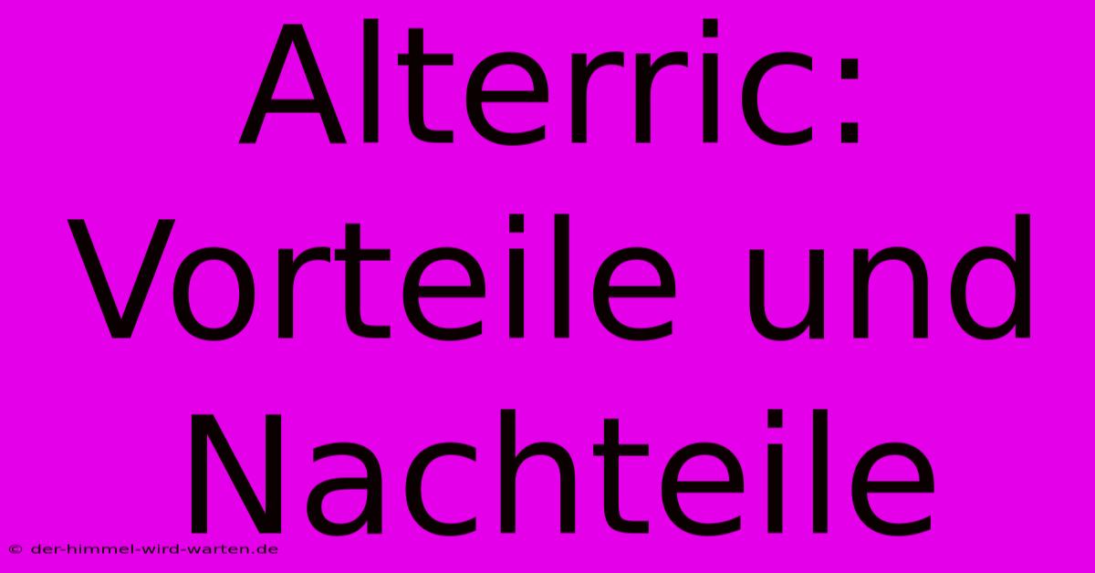 Alterric: Vorteile Und Nachteile