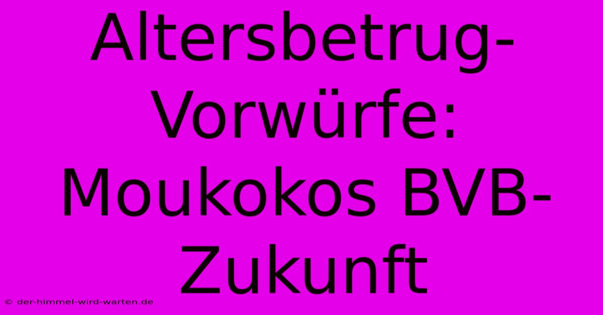 Altersbetrug-Vorwürfe: Moukokos BVB-Zukunft