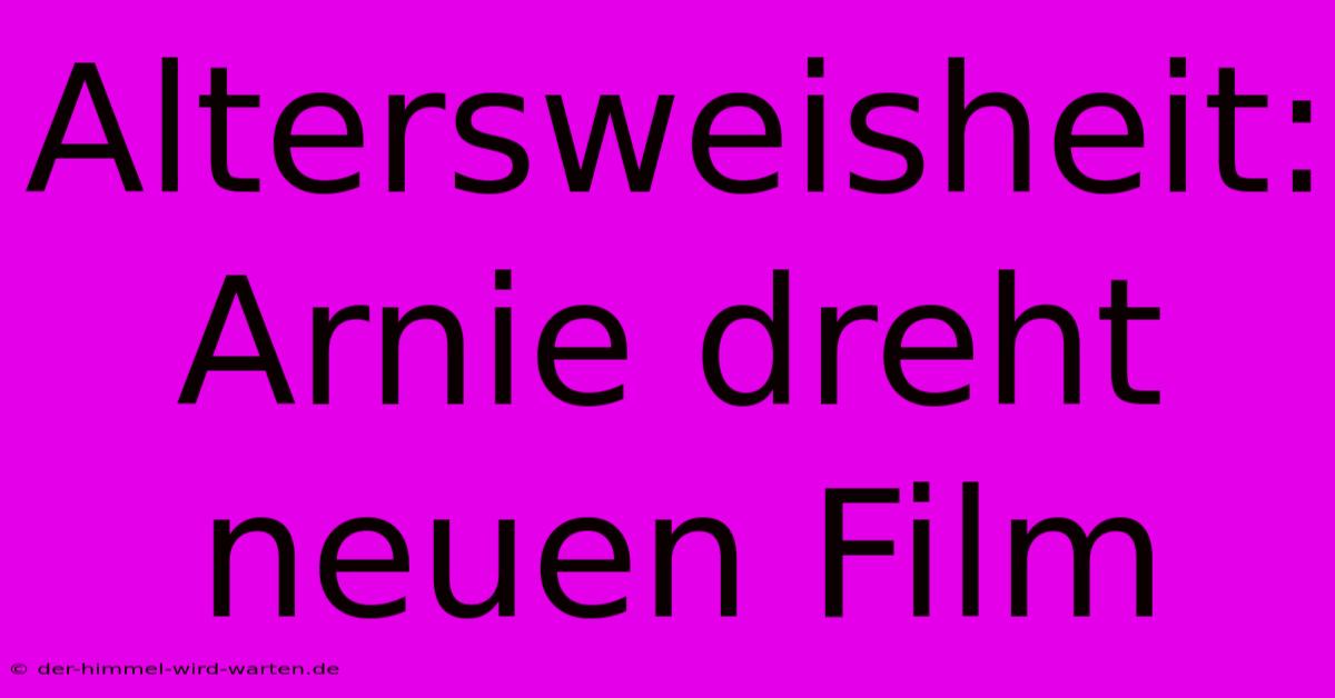 Altersweisheit: Arnie Dreht Neuen Film