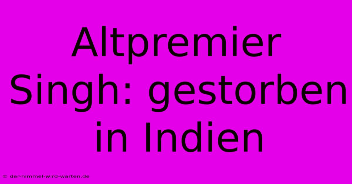 Altpremier Singh: Gestorben In Indien