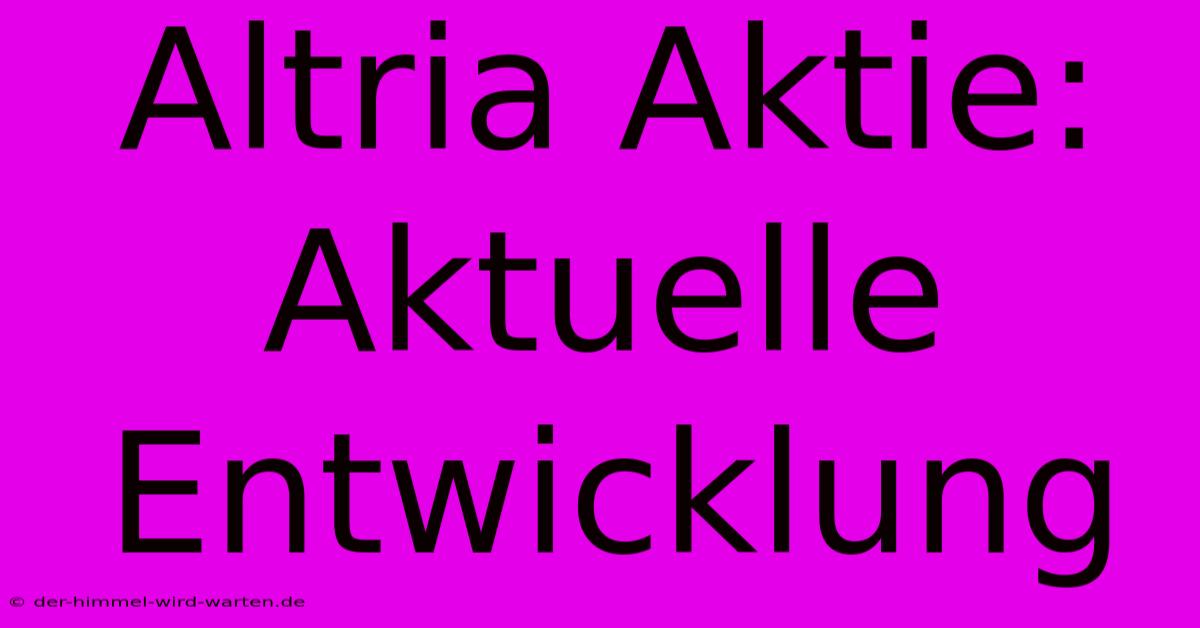 Altria Aktie: Aktuelle Entwicklung