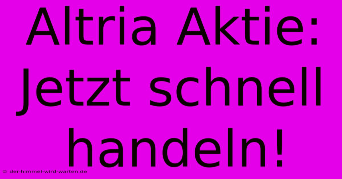 Altria Aktie: Jetzt Schnell Handeln!