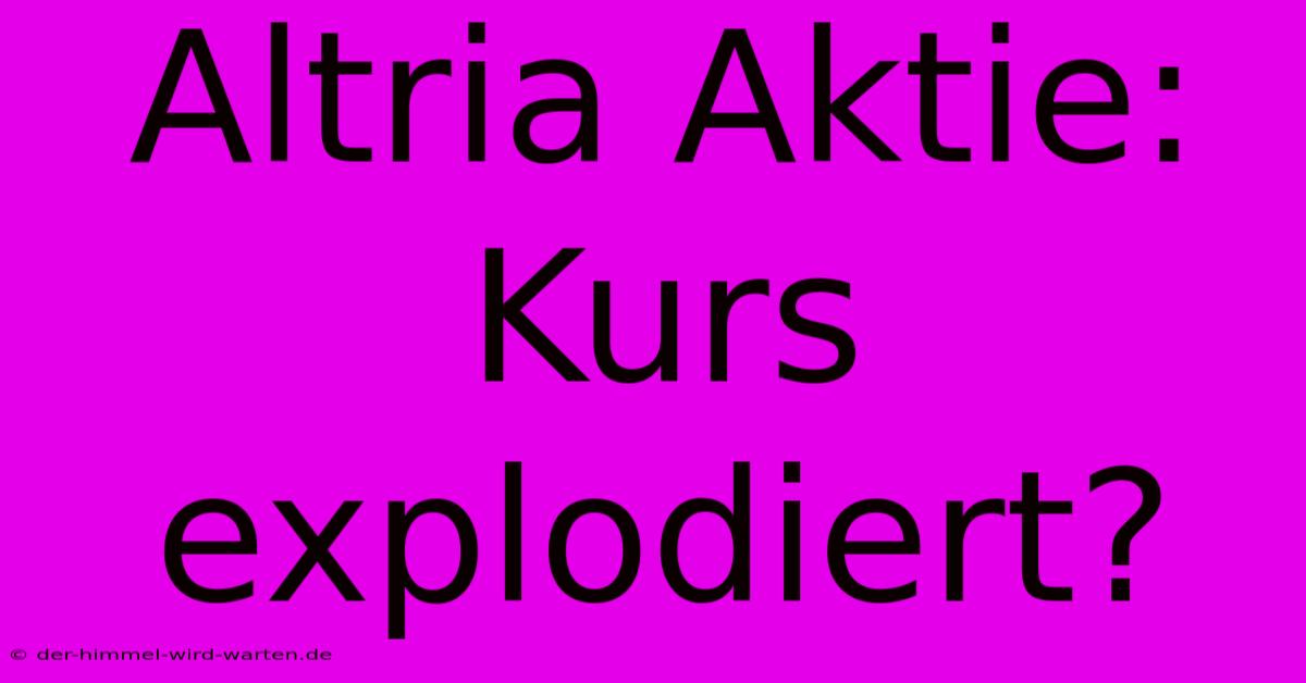 Altria Aktie: Kurs Explodiert?