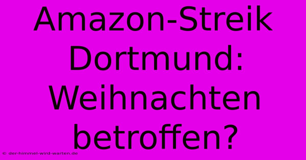 Amazon-Streik Dortmund: Weihnachten Betroffen?