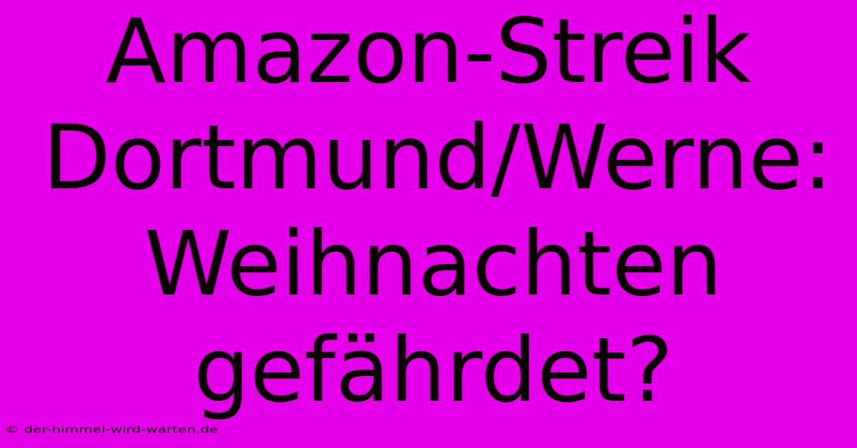 Amazon-Streik Dortmund/Werne: Weihnachten Gefährdet?