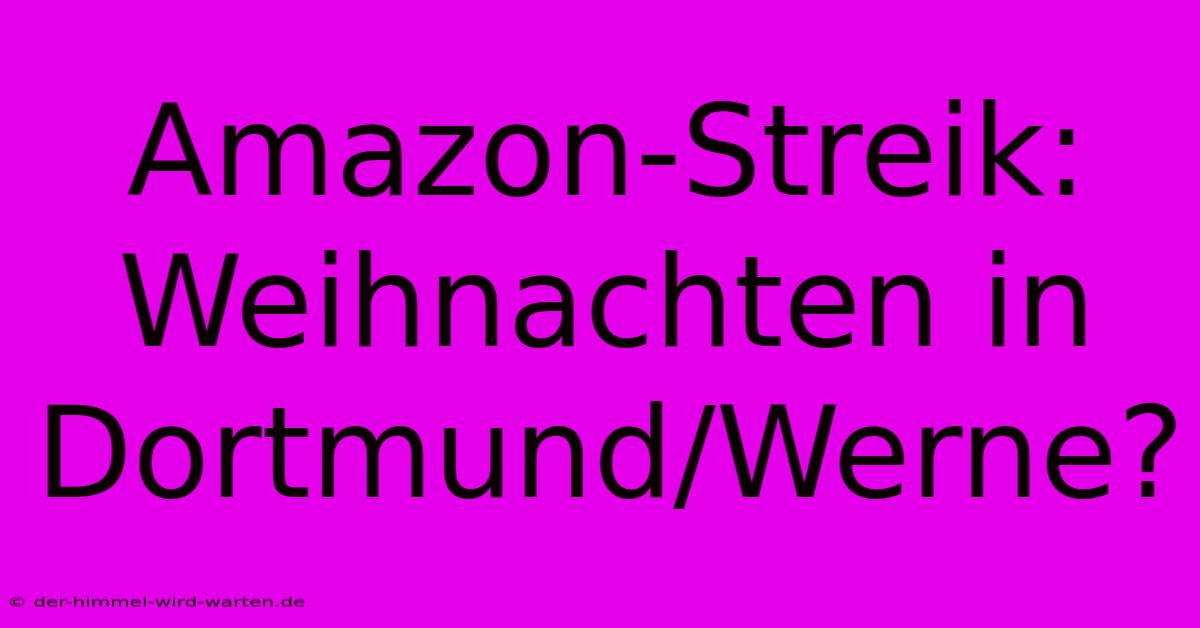 Amazon-Streik:  Weihnachten In Dortmund/Werne?