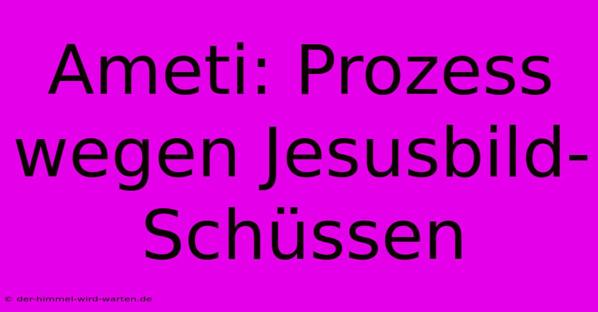 Ameti: Prozess Wegen Jesusbild-Schüssen