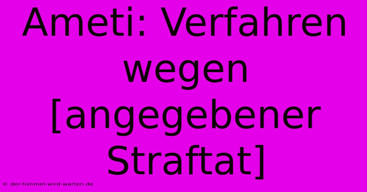 Ameti: Verfahren Wegen [angegebener Straftat]