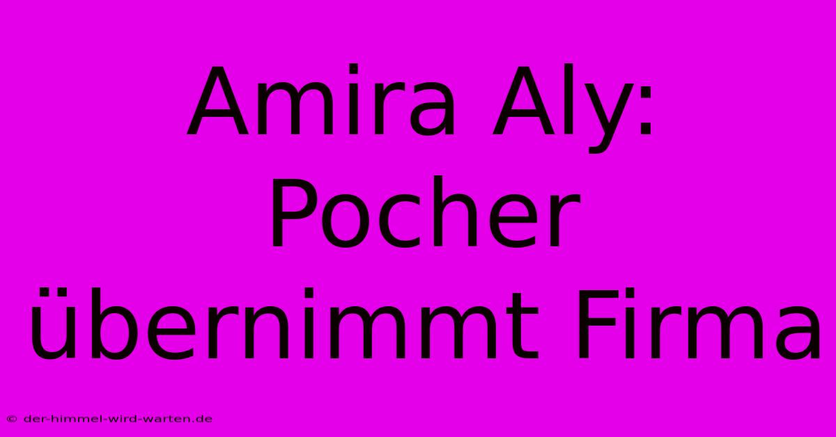 Amira Aly: Pocher Übernimmt Firma