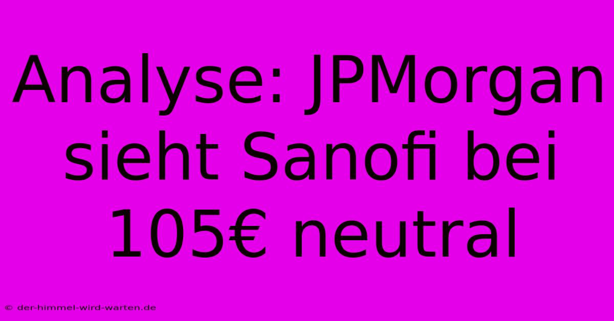 Analyse: JPMorgan Sieht Sanofi Bei 105€ Neutral