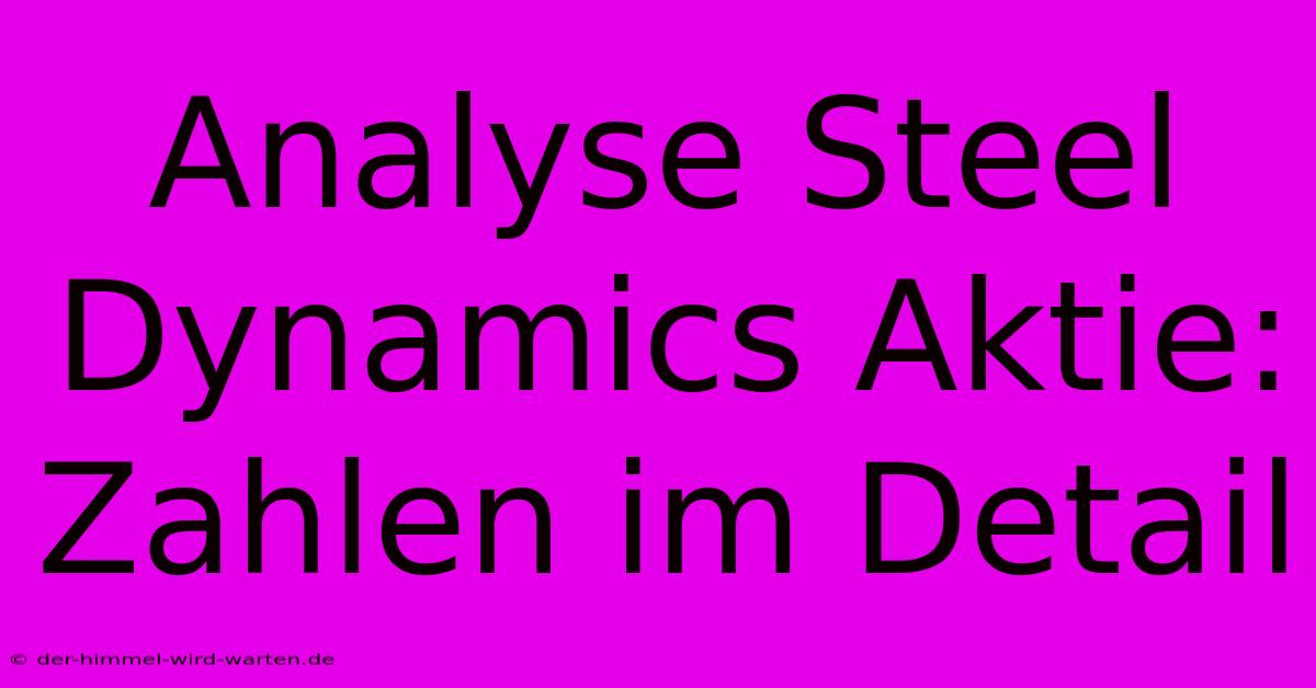 Analyse Steel Dynamics Aktie: Zahlen Im Detail