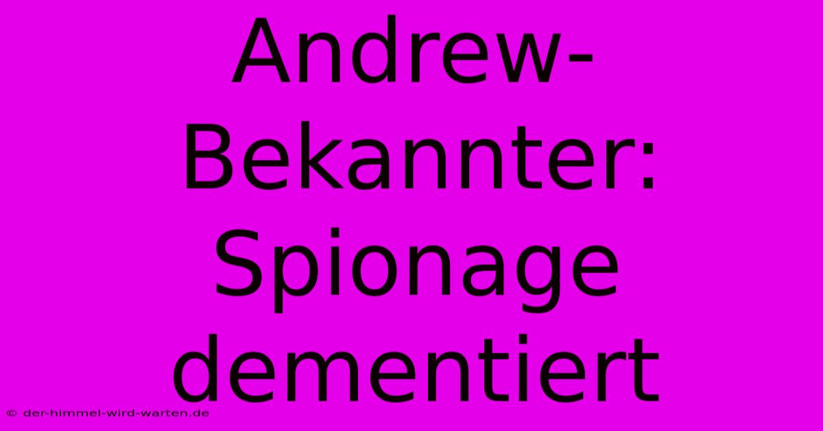 Andrew-Bekannter: Spionage Dementiert